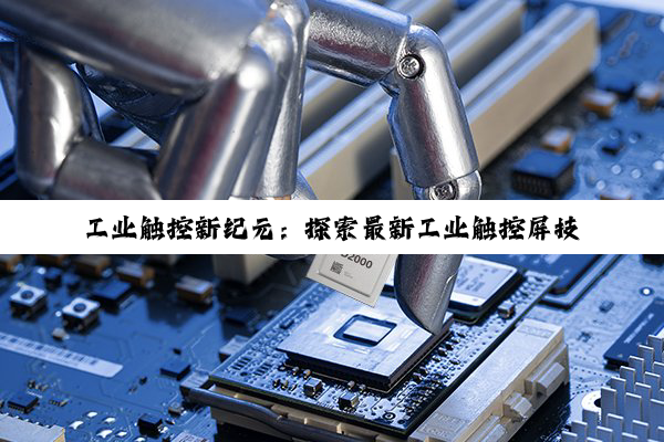 工业触控新纪元：探索最新工业触控屏技术与应用热点