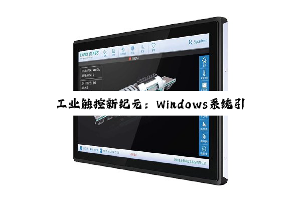 工业触控新纪元：Windows系统引领智能制造与数字化转型浪潮