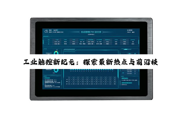 工业触控新纪元：探索最新热点与前沿技术引领智能制造新篇章