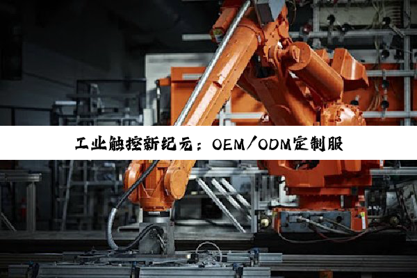 工业触控新纪元：OEM/ODM定制服务引领技术创新与市场热点