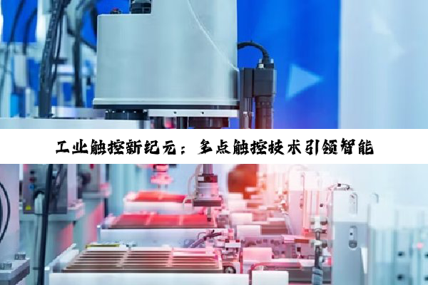 工业触控新纪元：多点触控技术引领智能制造新热潮