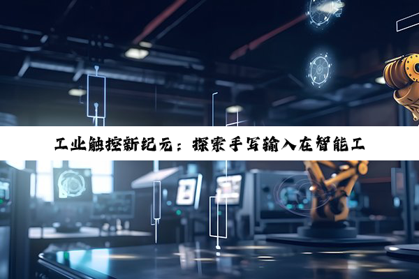 工业触控新纪元：探索手写输入在智能工业触控屏中的最新应用与趋势