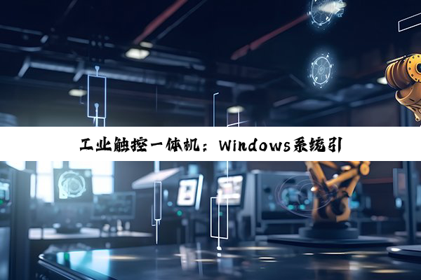 工业触控一体机:Windows系统引领的高效、智能生产新热点